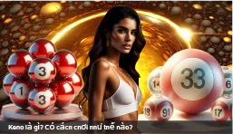 Keno là gì? Có cách chơi như thế nào?
